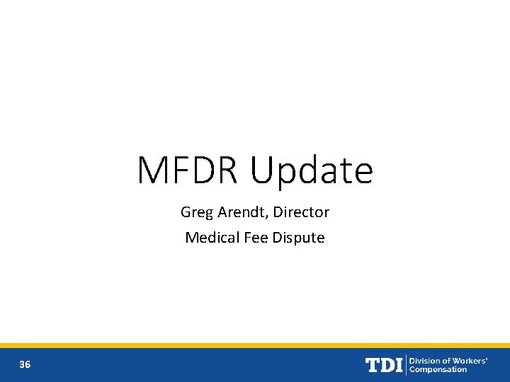 MFDR Update Greg Arendt, Director Medical Fee Dispute 36 