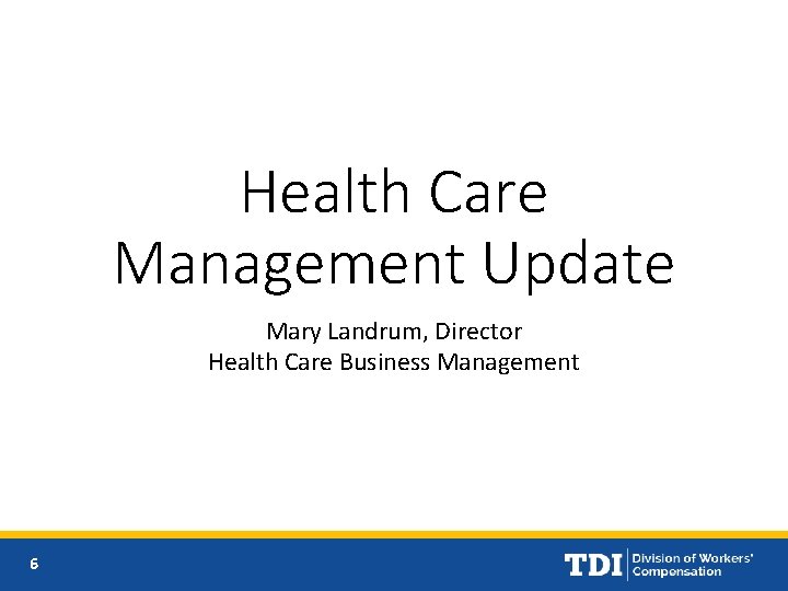 Health Care Management Update Mary Landrum, Director Health Care Business Management 6 