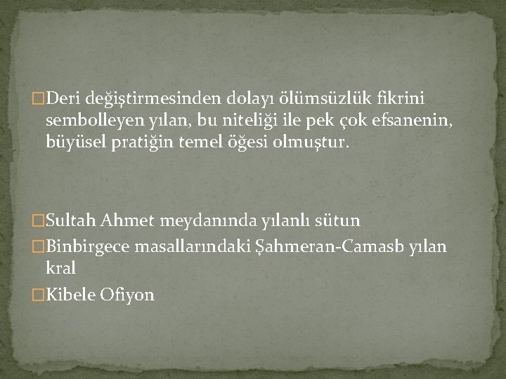 �Deri değiştirmesinden dolayı ölümsüzlük fikrini sembolleyen yılan, bu niteliği ile pek çok efsanenin, büyüsel �Deri değiştirmesinden dolayı ölümsüzlük fikrini sembolleyen yılan, bu niteliği ile pek çok efsanenin, büyüsel
