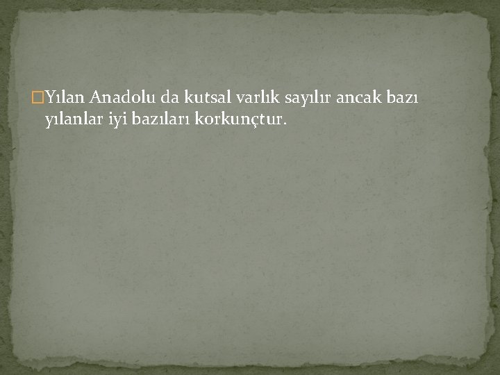 �Yılan Anadolu da kutsal varlık sayılır ancak bazı yılanlar iyi bazıları korkunçtur. �Yılan Anadolu da kutsal varlık sayılır ancak bazı yılanlar iyi bazıları korkunçtur.