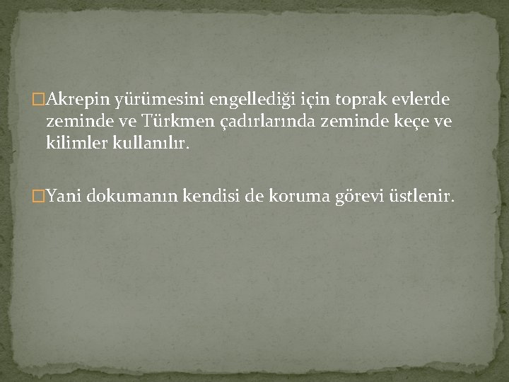 �Akrepin yürümesini engellediği için toprak evlerde zeminde ve Türkmen çadırlarında zeminde keçe ve kilimler �Akrepin yürümesini engellediği için toprak evlerde zeminde ve Türkmen çadırlarında zeminde keçe ve kilimler