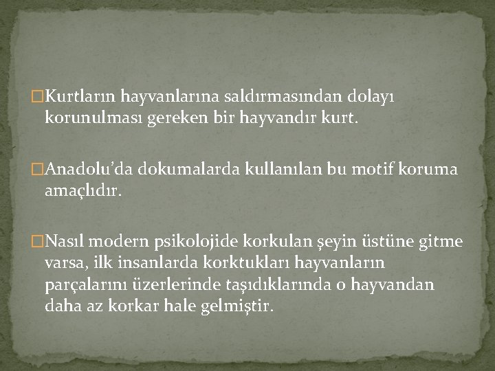 �Kurtların hayvanlarına saldırmasından dolayı korunulması gereken bir hayvandır kurt. �Anadolu’da dokumalarda kullanılan bu motif �Kurtların hayvanlarına saldırmasından dolayı korunulması gereken bir hayvandır kurt. �Anadolu’da dokumalarda kullanılan bu motif