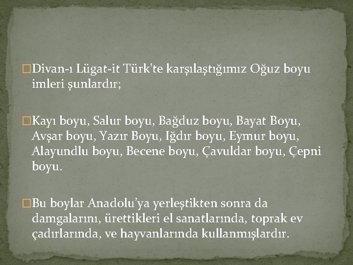 �Divan-ı Lügat-it Türk’te karşılaştığımız Oğuz boyu imleri şunlardır; �Kayı boyu, Salur boyu, Bağduz boyu, �Divan-ı Lügat-it Türk’te karşılaştığımız Oğuz boyu imleri şunlardır; �Kayı boyu, Salur boyu, Bağduz boyu,