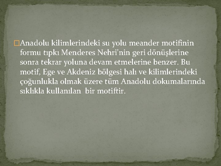 �Anadolu kilimlerindeki su yolu meander motifinin formu tıpkı Menderes Nehri’nin geri dönüşlerine sonra tekrar �Anadolu kilimlerindeki su yolu meander motifinin formu tıpkı Menderes Nehri’nin geri dönüşlerine sonra tekrar