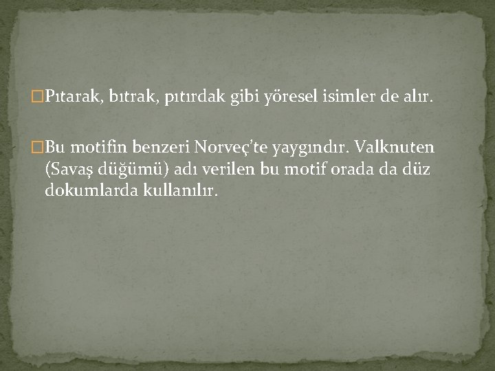 �Pıtarak, bıtrak, pıtırdak gibi yöresel isimler de alır. �Bu motifin benzeri Norveç’te yaygındır. Valknuten �Pıtarak, bıtrak, pıtırdak gibi yöresel isimler de alır. �Bu motifin benzeri Norveç’te yaygındır. Valknuten