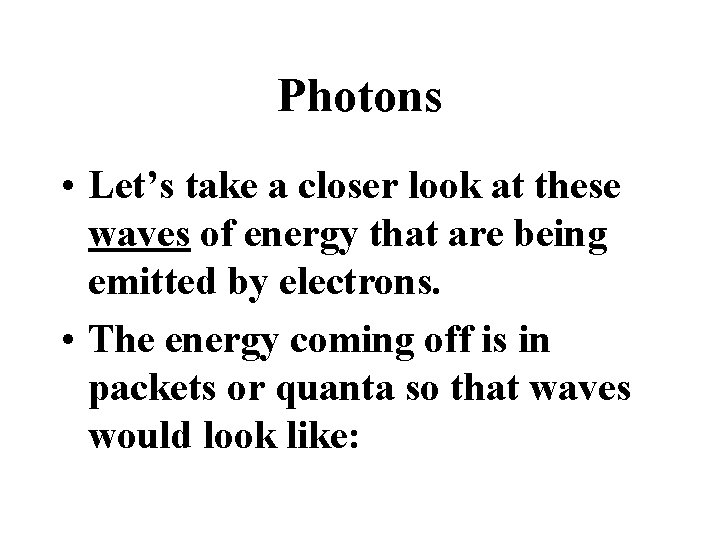 Photons • Let’s take a closer look at these waves of energy that are
