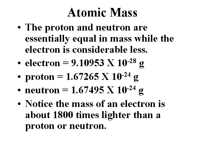Atomic Mass • The proton and neutron are essentially equal in mass while the