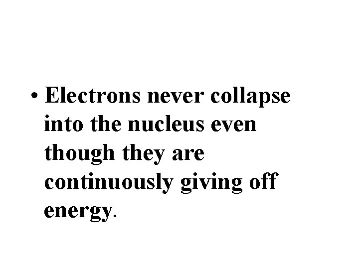  • Electrons never collapse into the nucleus even though they are continuously giving