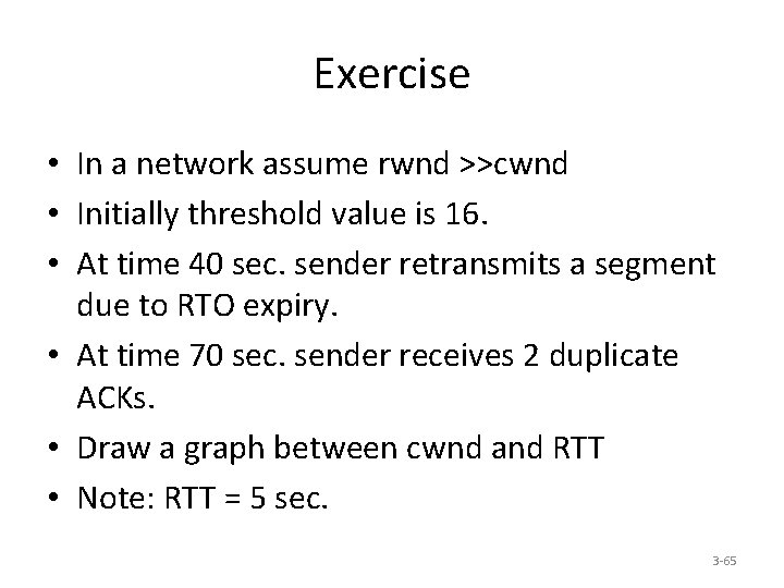 Exercise • In a network assume rwnd >>cwnd • Initially threshold value is 16.