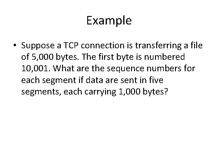 Example • Suppose a TCP connection is transferring a file of 5, 000 bytes.