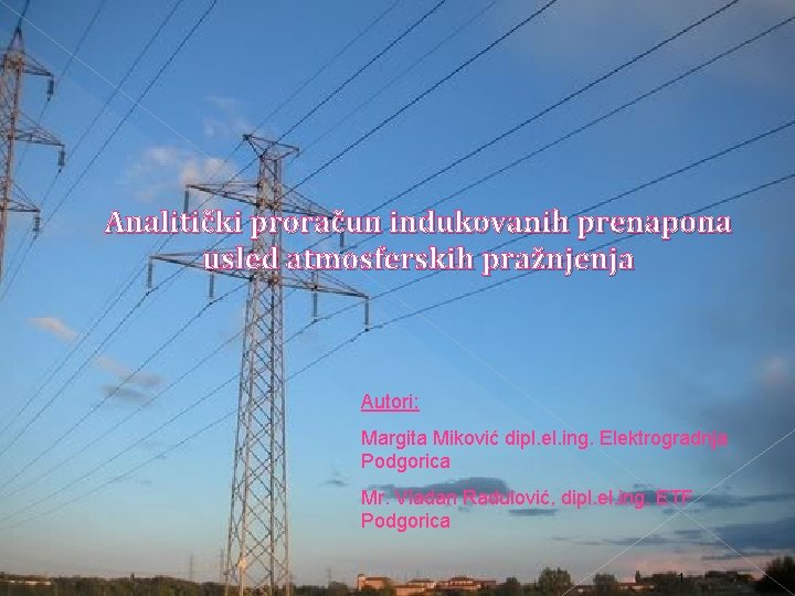 Analitički proračun indukovanih prenapona usled atmosferskih pražnjenja Autori: Margita Miković dipl. el. ing. Elektrogradnja