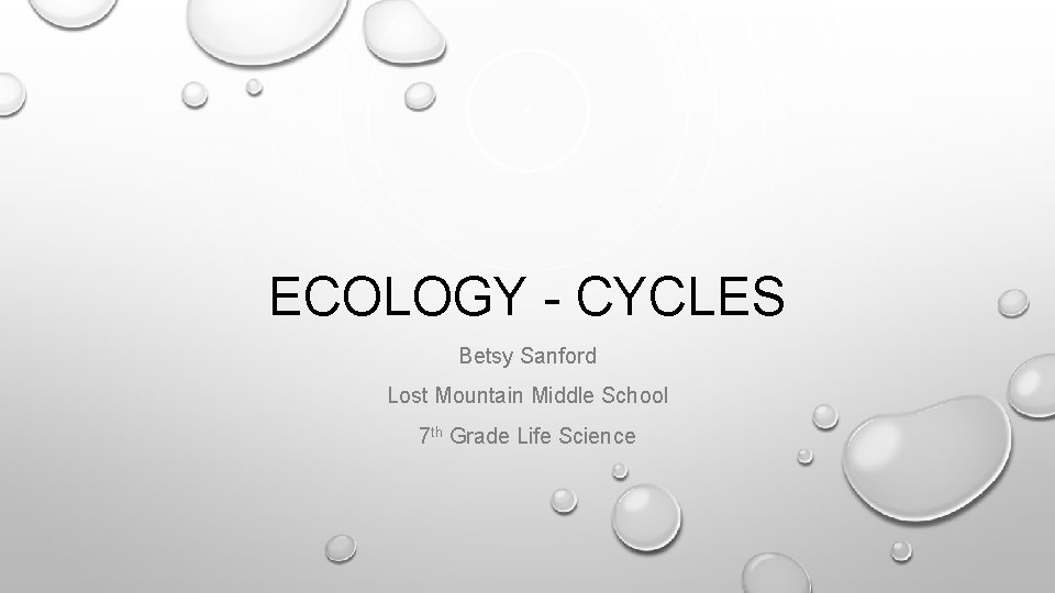 ECOLOGY - CYCLES Betsy Sanford Lost Mountain Middle School 7 th Grade Life Science