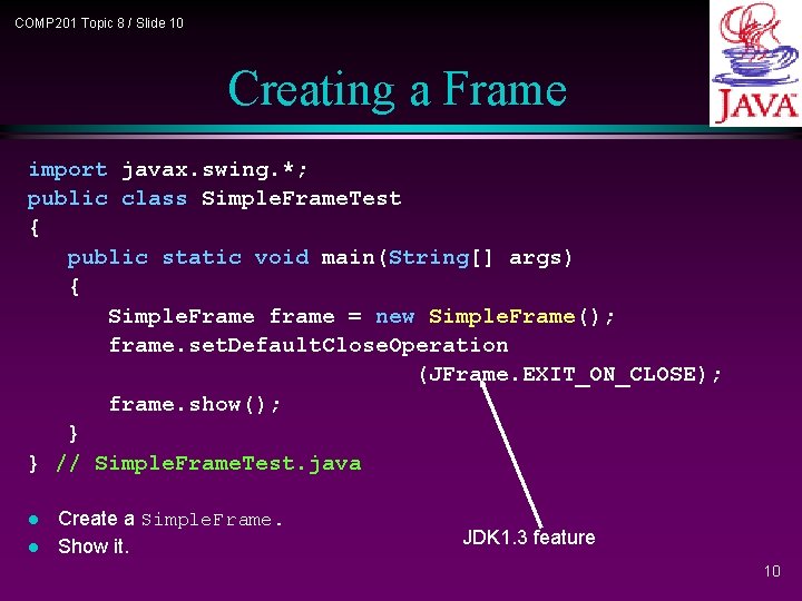 COMP 201 Topic 8 / Slide 10 Creating a Frame import javax. swing. *; COMP 201 Topic 8 / Slide 10 Creating a Frame import javax. swing. *;