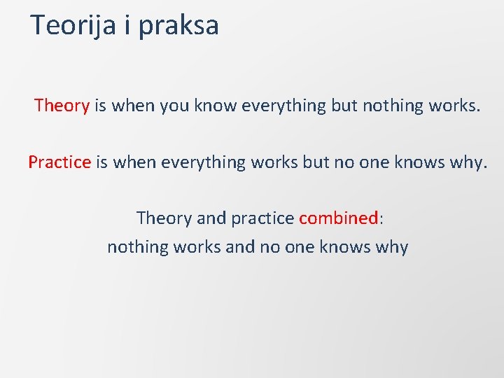 Teorija i praksa Theory is when you know everything but nothing works. Practice is