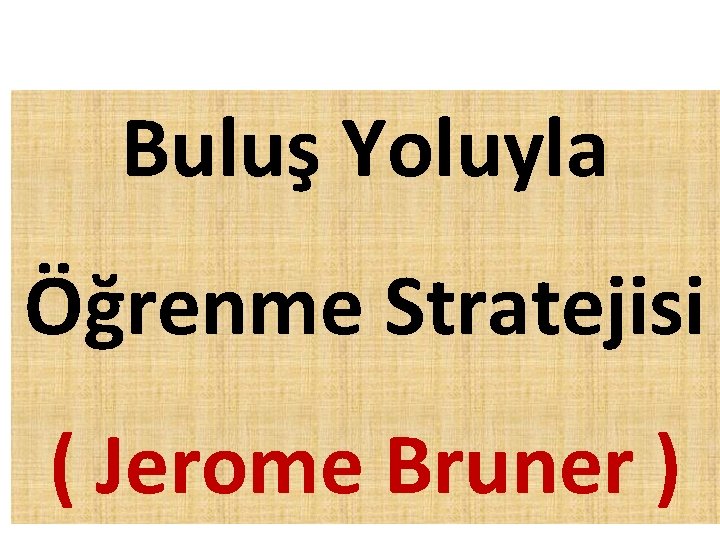 Buluş Yoluyla Öğrenme Stratejisi ( Jerome Bruner ) 