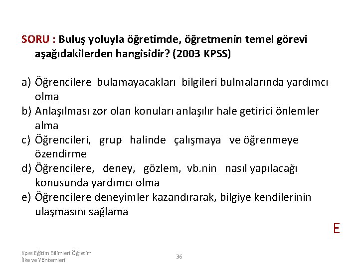 SORU : Buluş yoluyla öğretimde, öğretmenin temel görevi aşağıdakilerden hangisidir? (2003 KPSS) a) Öğrencilere