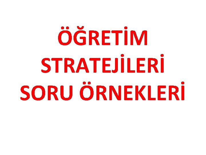 ÖĞRETİM STRATEJİLERİ SORU ÖRNEKLERİ 