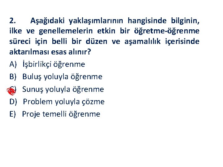 2. Aşağıdaki yaklaşımlarının hangisinde bilginin, ilke ve genellemelerin etkin bir öğretme öğrenme süreci için