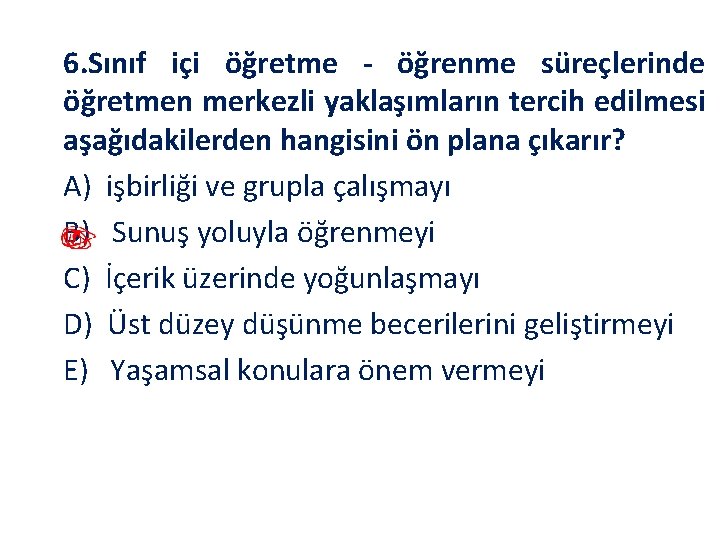 6. Sınıf içi öğretme öğrenme süreçlerinde öğretmen merkezli yaklaşımların tercih edilmesi aşağıdakilerden hangisini ön