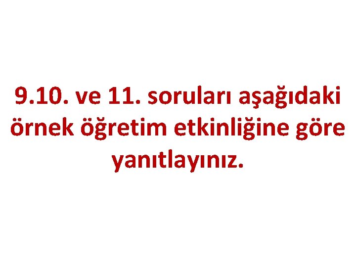 9. 10. ve 11. soruları aşağıdaki örnek öğretim etkinliğine göre yanıtlayınız. 