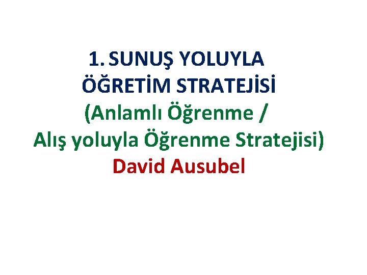 1. SUNUŞ YOLUYLA ÖĞRETİM STRATEJİSİ (Anlamlı Öğrenme / Alış yoluyla Öğrenme Stratejisi) David Ausubel