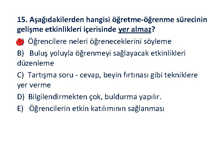 15. Aşağıdakilerden hangisi öğretme öğrenme sürecinin gelişme etkinlikleri içerisinde yer almaz? A) Öğrencilere neleri