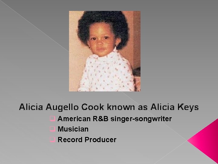 Alicia Augello Cook known as Alicia Keys q American R&B singer-songwriter q Musician q