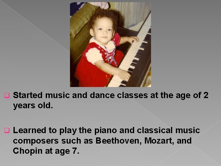 q Started music and dance classes at the age of 2 years old. q
