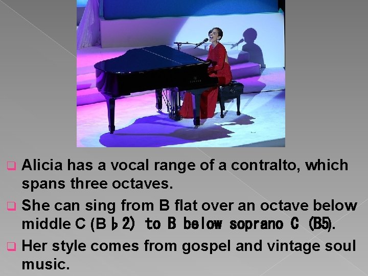 Alicia has a vocal range of a contralto, which spans three octaves. q She