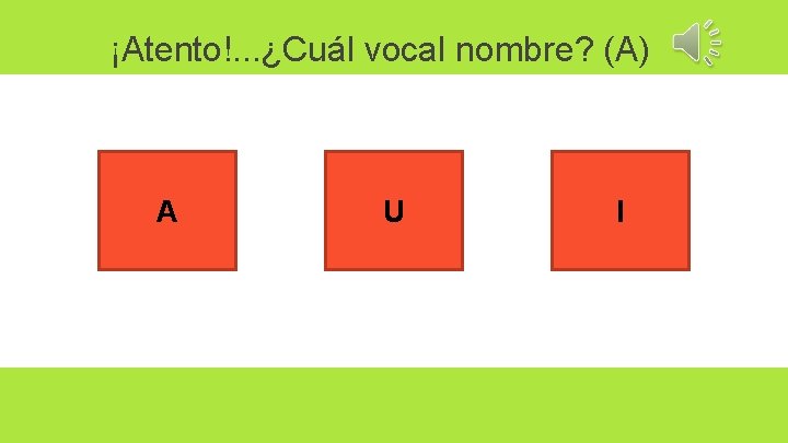 ¡Atento!. . . ¿Cuál vocal nombre? (A) A U I 