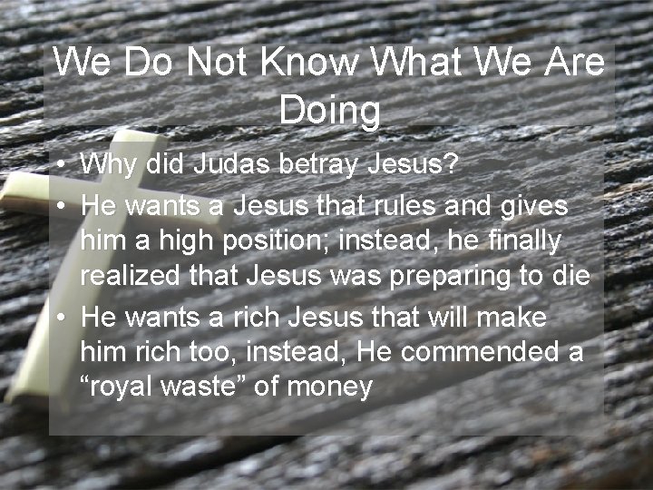 We Do Not Know What We Are Doing • Why did Judas betray Jesus?