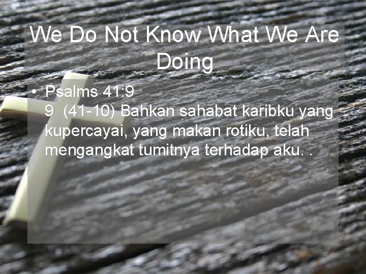 We Do Not Know What We Are Doing • Psalms 41: 9 9 (41