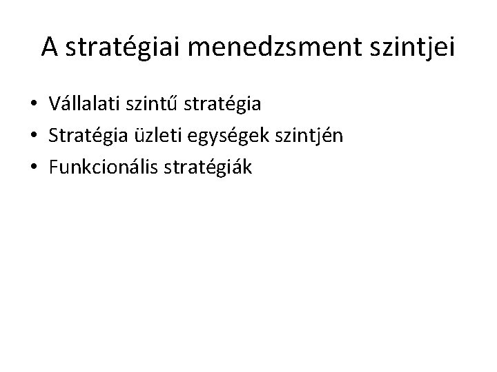 A stratégiai menedzsment szintjei • Vállalati szintű stratégia • Stratégia üzleti egységek szintjén •