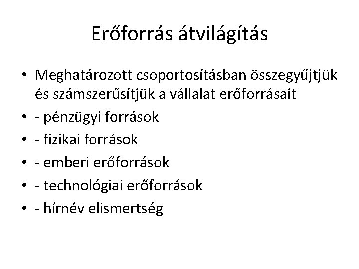 Erőforrás átvilágítás • Meghatározott csoportosításban összegyűjtjük és számszerűsítjük a vállalat erőforrásait • - pénzügyi