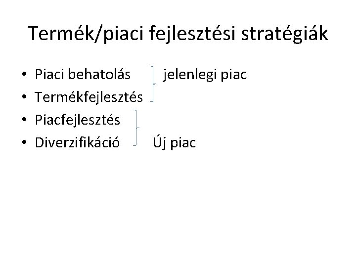 Termék/piaci fejlesztési stratégiák • • Piaci behatolás jelenlegi piac Termékfejlesztés Piacfejlesztés Diverzifikáció Új piac