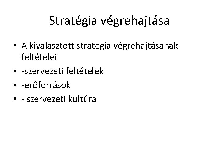 Stratégia végrehajtása • A kiválasztott stratégia végrehajtásának feltételei • -szervezeti feltételek • -erőforrások •