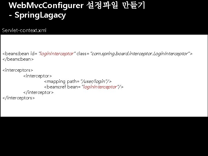 Web. Mvc. Configurer 설정파일 만들기 - Spring. Lagacy Servlet-context. xml <beans: bean id="login. Interceptor" Web. Mvc. Configurer 설정파일 만들기 - Spring. Lagacy Servlet-context. xml <beans: bean id="login. Interceptor"