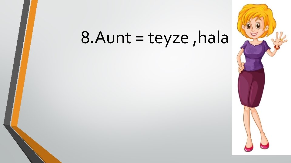 8. Aunt = teyze , hala 
