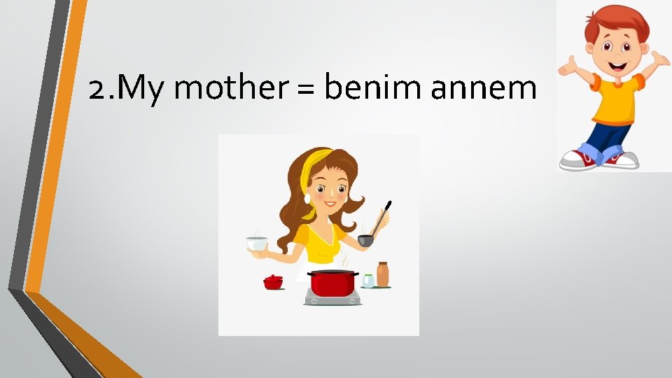 2. My mother = benim annem 