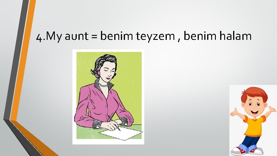 4. My aunt = benim teyzem , benim halam 