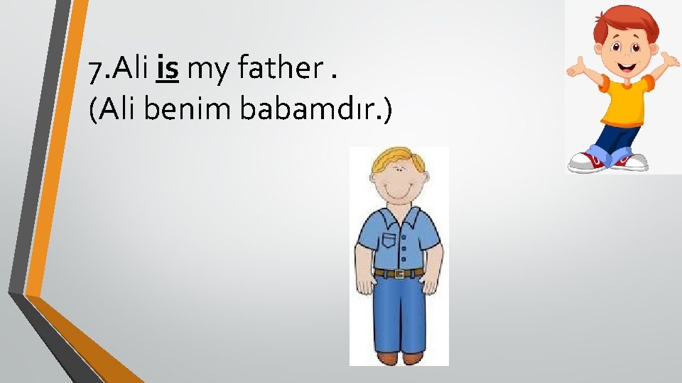 7. Ali is my father. (Ali benim babamdır. ) 
