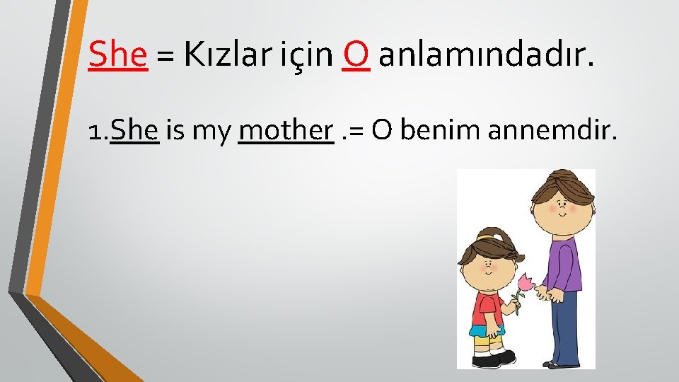 She = Kızlar için O anlamındadır. 1. She is my mother. = O benim