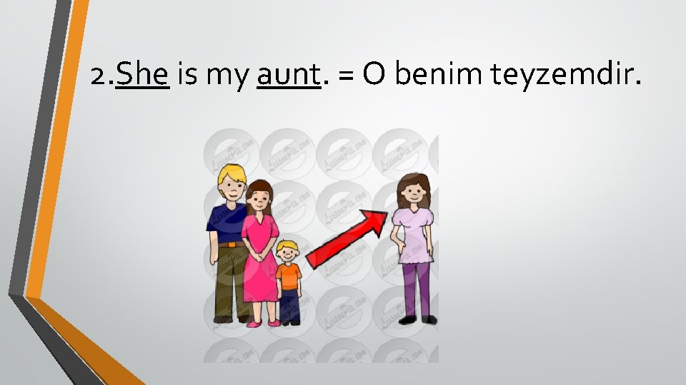 2. She is my aunt. = O benim teyzemdir. 