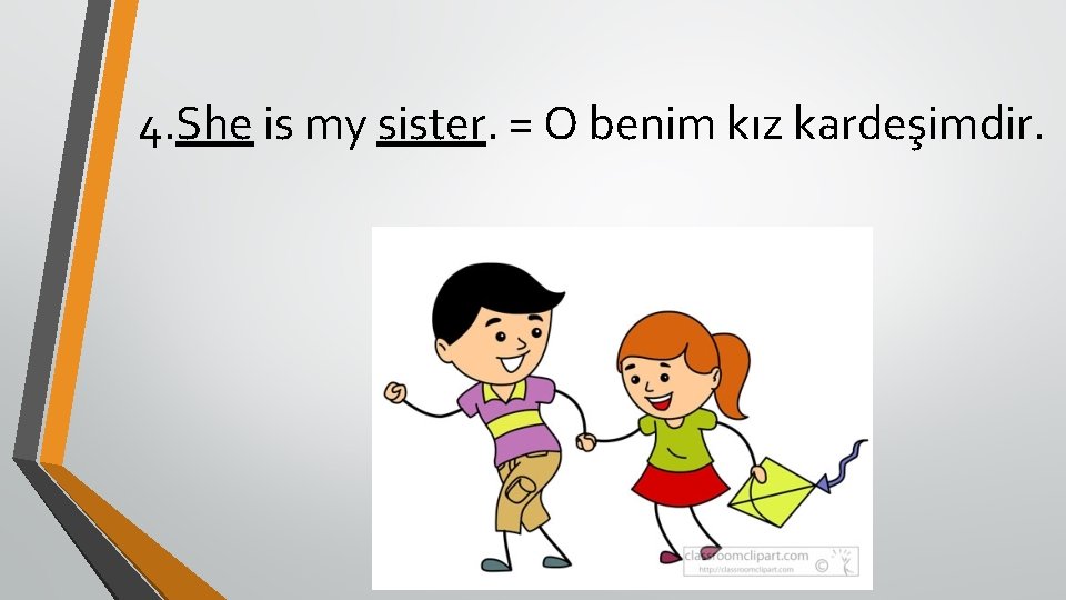 4. She is my sister. = O benim kız kardeşimdir. 