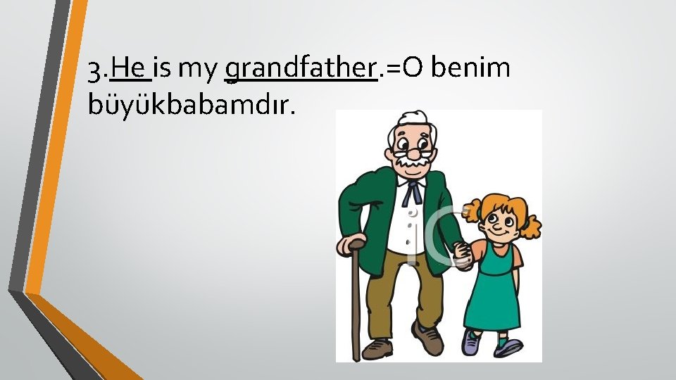 3. He is my grandfather. =O benim büyükbabamdır. 