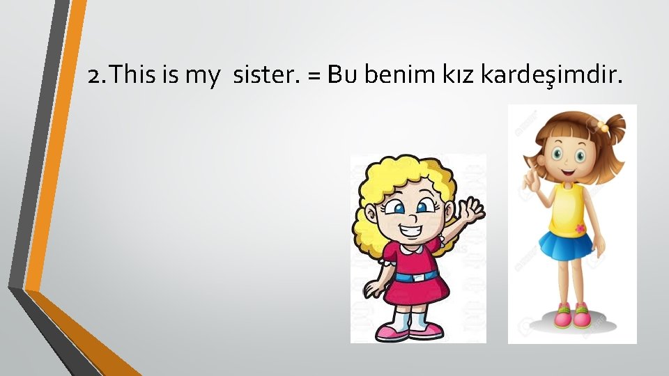 2. This is my sister. = Bu benim kız kardeşimdir. 