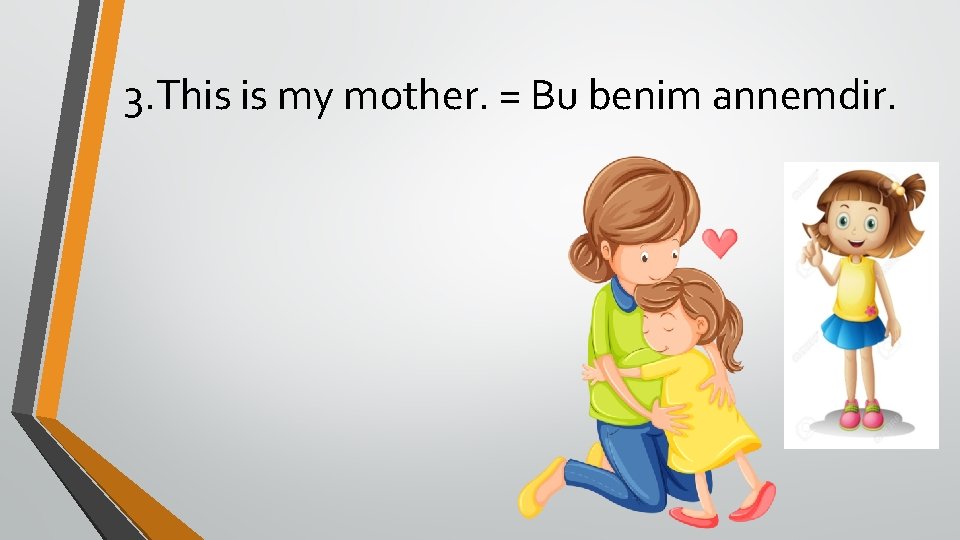3. This is my mother. = Bu benim annemdir. 