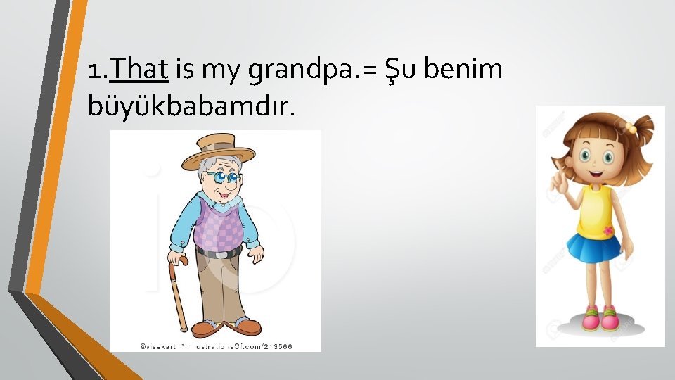 1. That is my grandpa. = Şu benim büyükbabamdır. 