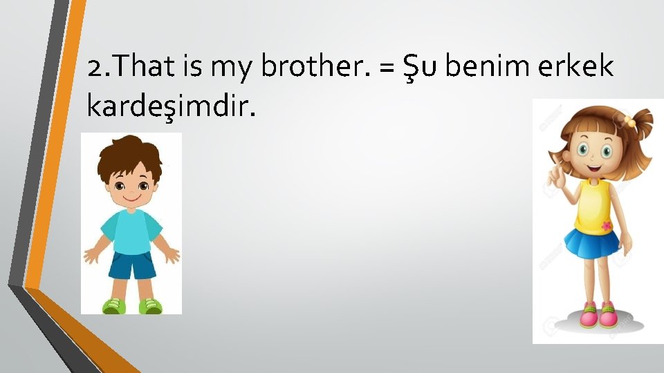2. That is my brother. = Şu benim erkek kardeşimdir. 