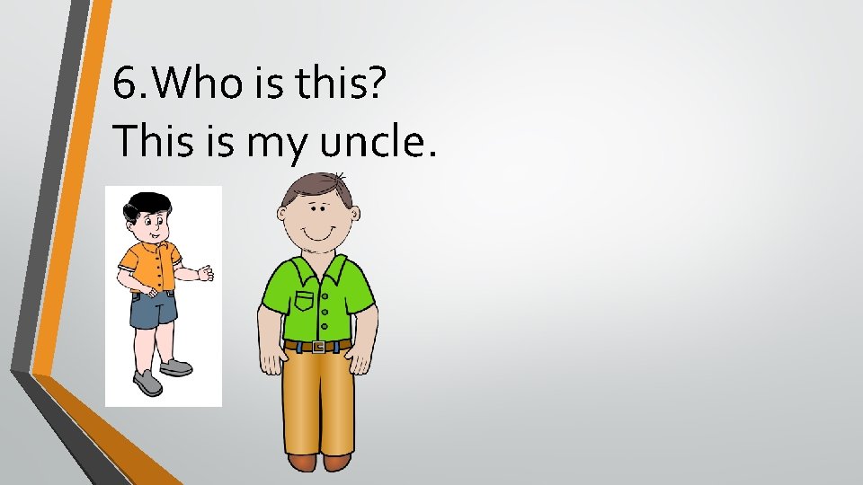 6. Who is this? This is my uncle. 